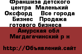 Франшиза детского центра «Маленький Оксфорд» - Все города Бизнес » Продажа готового бизнеса   . Амурская обл.,Магдагачинский р-н